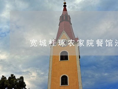 宽城桂琢农家院餐馆法律风险查询 宽城桂琢农家院餐馆法律风险查询