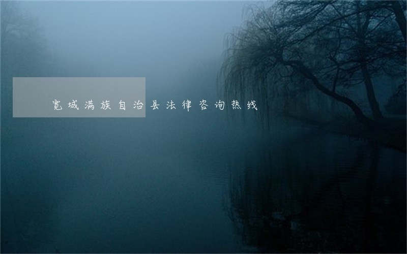 宽城满族自治县法律咨询热线 宽城满族自治县法律咨询热线