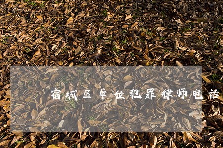 宿城区单位犯罪律师电话号码 宿城区单位犯罪律师电话号码