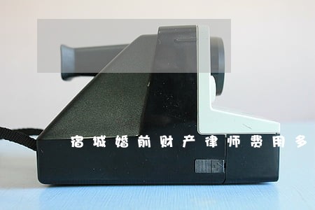 宿城婚前财产律师费用多少 宿城婚前财产律师费用多少