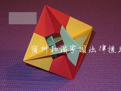 宿州和谐家园法律援助 宿州和谐家园法律援助