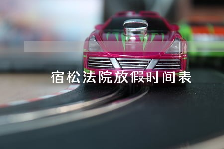 宿松法院放假时间表 宿松法院放假时间表