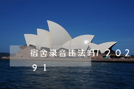 宿舍录音违法吗/2023013071091 宿舍录音违法吗/2023013071091