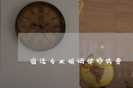 宿迁专业婚姻律师收费 宿迁专业婚姻律师收费