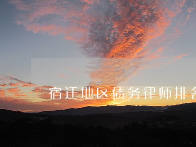 宿迁地区债务律师排名 宿迁地区债务律师排名