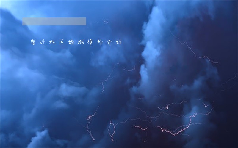 宿迁地区婚姻律师介绍 宿迁地区婚姻律师介绍