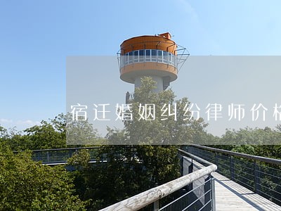 宿迁婚姻纠纷律师价格 宿迁婚姻纠纷律师价格