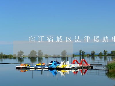 宿迁宿城区法律援助电话 宿迁宿城区法律援助电话