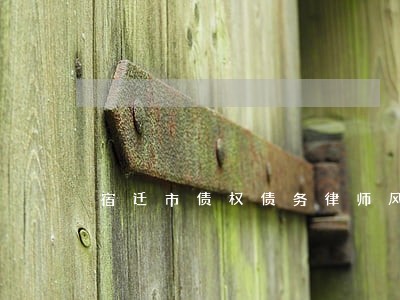 宿迁市债权债务律师风险代理 宿迁市债权债务律师风险代理