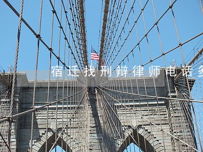 宿迁找刑辩律师电话多少 宿迁找刑辩律师电话多少