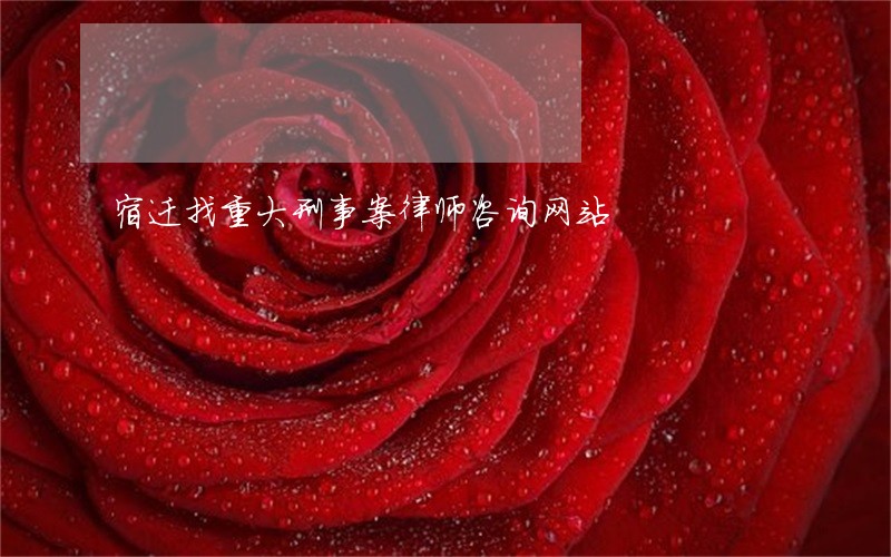 宿迁找重大刑事案律师咨询网站 宿迁找重大刑事案律师咨询网站