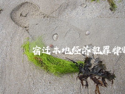 宿迁本地经济犯罪律师怎么委托 宿迁本地经济犯罪律师怎么委托