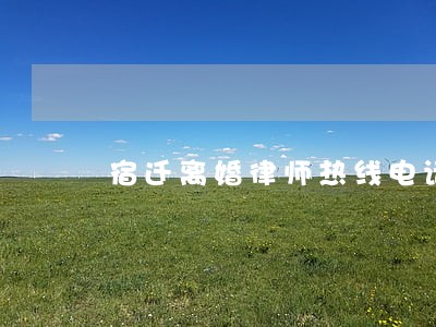 宿迁离婚律师热线电话 宿迁离婚律师热线电话