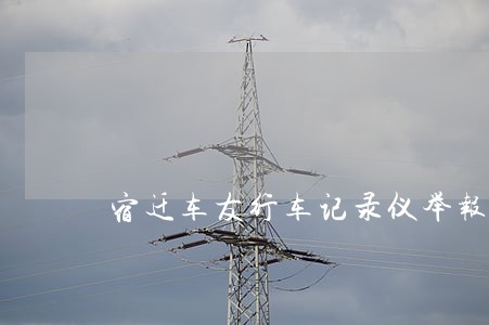 宿迁车友行车记录仪举报违法 宿迁车友行车记录仪举报违法