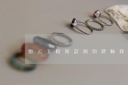 密云工程尾款纠纷律师找谁 密云工程尾款纠纷律师找谁