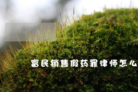 富民销售假药罪律师怎么收费 富民销售假药罪律师怎么收费