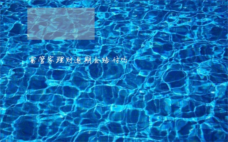 富管家理财逾期会赔付吗 富管家理财逾期会赔付吗