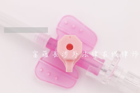 富蕴县涉外法律在线律师 富蕴县涉外法律在线律师