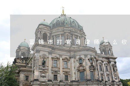 富锦市打官司律师怎么收费 富锦市打官司律师怎么收费