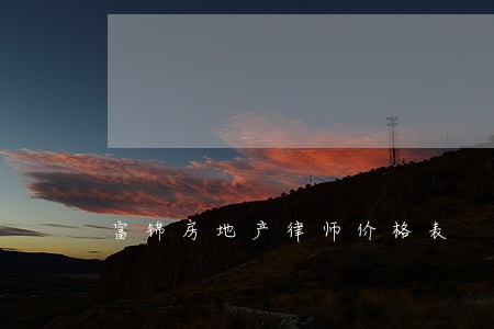 富锦房地产律师价格表 富锦房地产律师价格表