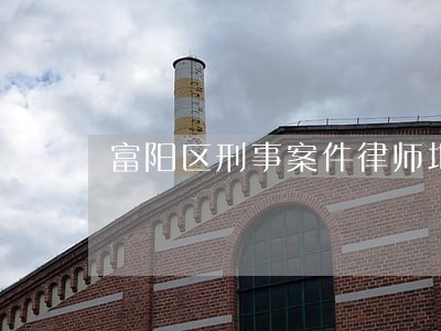 富阳区刑事案件律师地址 富阳区刑事案件律师地址