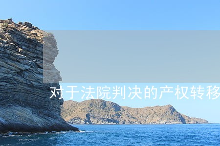 对于法院判决的产权转移征收契税 对于法院判决的产权转移征收契税