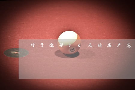 对于逾期90天的客户怎么催收