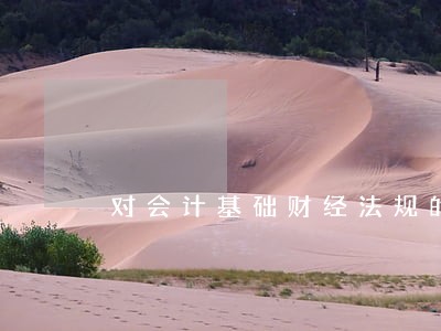 对会计基础财经法规的认识 对会计基础财经法规的认识