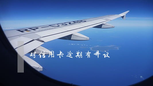 对信用卡逾期有异议 对信用卡逾期有异议
