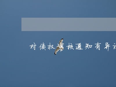 对债权审核通知有异议如何诉讼 对债权审核通知有异议如何诉讼