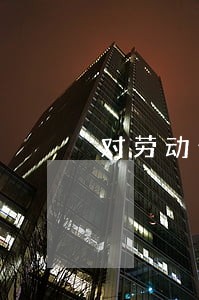 对劳动合同法的认识500字 对劳动合同法的认识500字