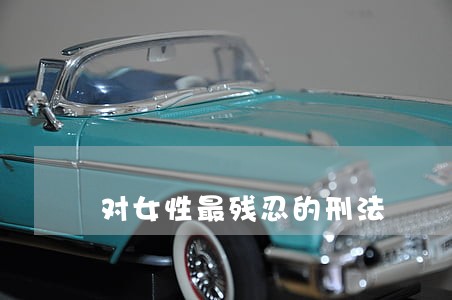 对女性最残忍的刑法 对女性最残忍的刑法
