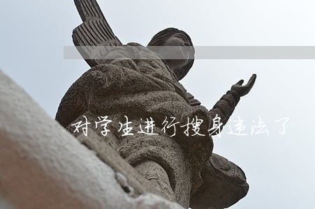 对学生进行搜身违法了 对学生进行搜身违法了