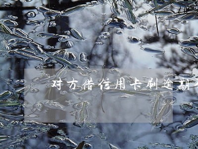 对方借信用卡刷逾期不还怎么办 对方借信用卡刷逾期不还怎么办