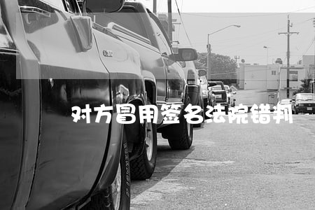 对方冒用签名法院错判