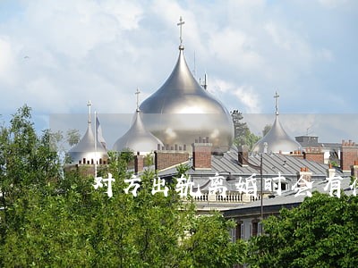 对方出轨离婚时会有什么影响 对方出轨离婚时会有什么影响