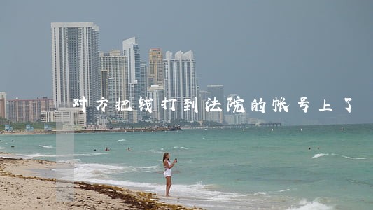 对方把钱打到法院的帐号上了 对方把钱打到法院的帐号上了