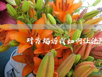 对方起诉我如何让法院撤诉 对方起诉我如何让法院撤诉