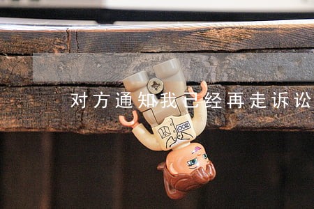 对方通知我已经再走诉讼程序了 对方通知我已经再走诉讼程序了