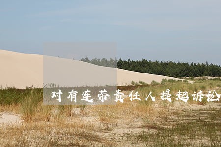 对有连带责任人提起诉讼 对有连带责任人提起诉讼