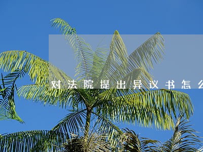 对法院提出异议书怎么写 对法院提出异议书怎么写