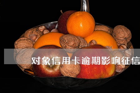 对象信用卡逾期影响征信吗 对象信用卡逾期影响征信吗