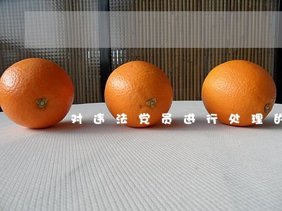 对违法党员进行处理的表述 对违法党员进行处理的表述