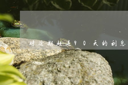 对逾期超过90天的利息 对逾期超过90天的利息