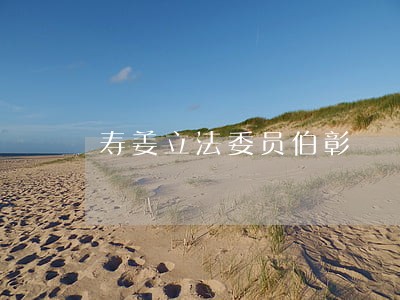 寿姜立法委员伯彰 寿姜立法委员伯彰