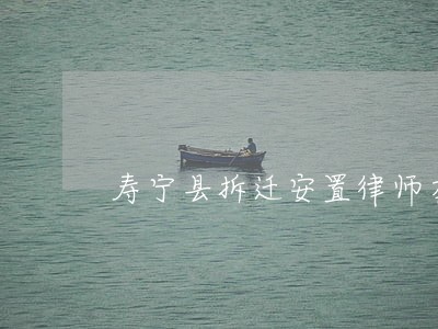 寿宁县拆迁安置律师在线免费咨询 寿宁县拆迁安置律师在线免费咨询