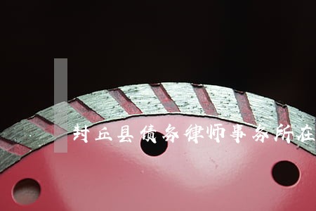 封丘县债务律师事务所在线咨询 封丘县债务律师事务所在线咨询