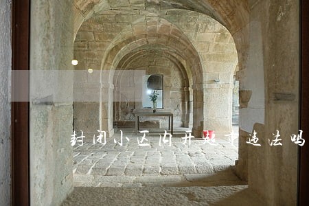 封闭小区内开超市违法吗 封闭小区内开超市违法吗