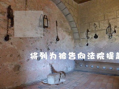 将列为被告向法院提起诉讼 将列为被告向法院提起诉讼