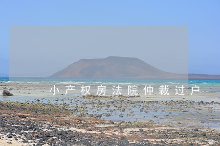 小产权房法院仲裁过户